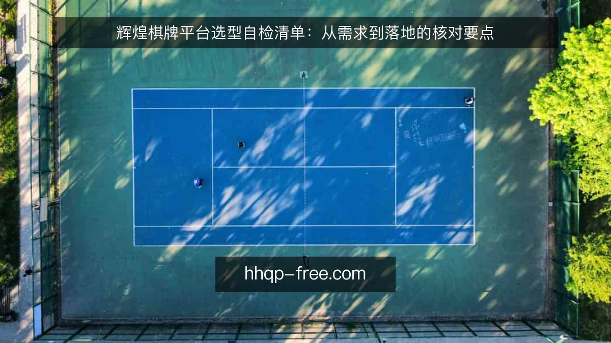 辉煌棋牌平台选型自检清单：从需求到落地的核对要点