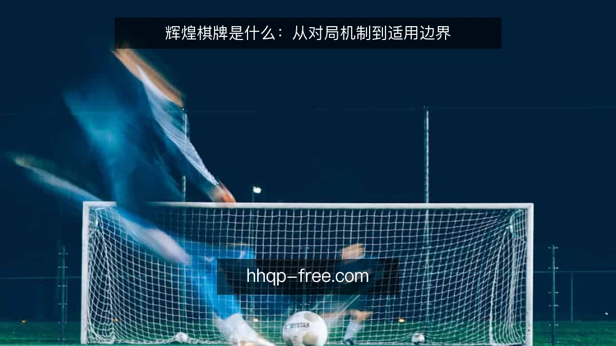 辉煌棋牌是什么：从对局机制到适用边界