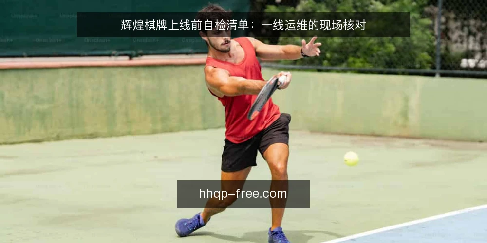 辉煌棋牌上线前自检清单：一线运维的现场核对 — 现场先看什么信号 配图
